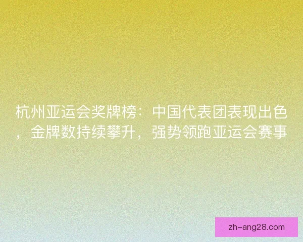 杭州亚运会奖牌榜:中国代表团表现出色,金牌数持续攀升,强势领跑亚运会赛事 杭州亚运会奖牌榜:中国代表团表现出色,金牌数持续攀升,强势领跑亚运会赛事