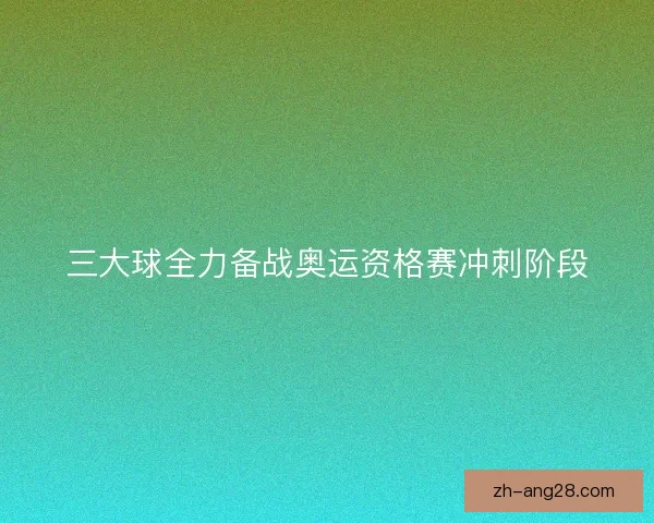 三大球全力备战奥运资格赛冲刺阶段