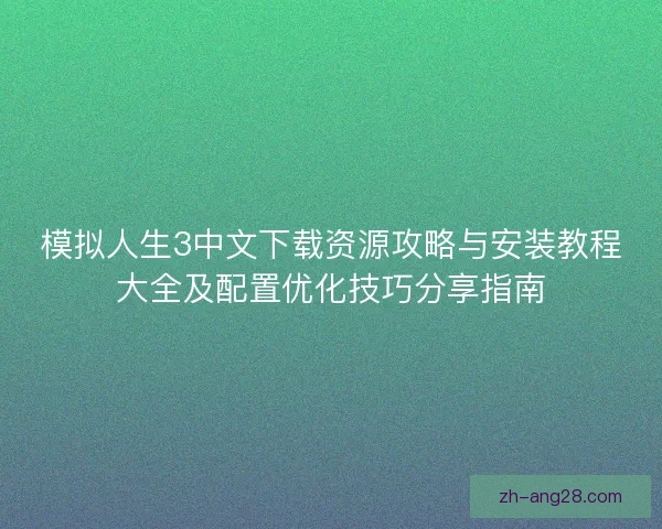 模拟人生3中文下载资源攻略与安装教程大全及配置优化技巧分享指南