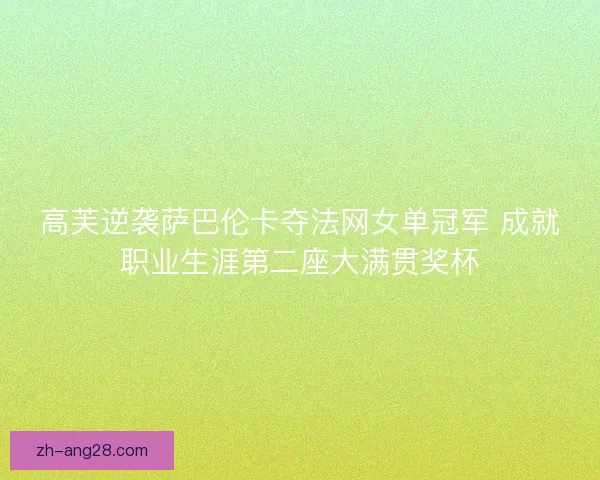 高芙逆袭萨巴伦卡夺法网女单冠军 成就职业生涯第二座大满贯奖杯