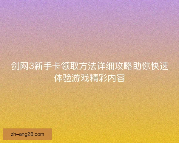 剑网3新手卡领取方法详细攻略助你快速体验游戏精彩内容 剑网3新手卡领取方法详细攻略助你快速体验游戏精彩内容