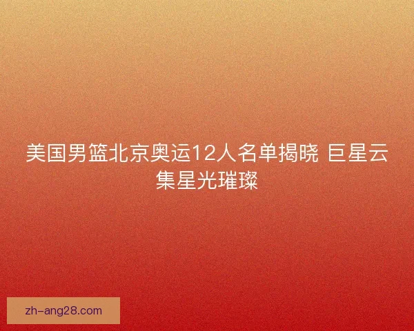 美国男篮北京奥运12人名单揭晓 巨星云集星光璀璨 美国男篮北京奥运12人名单揭晓 巨星云集星光璀璨