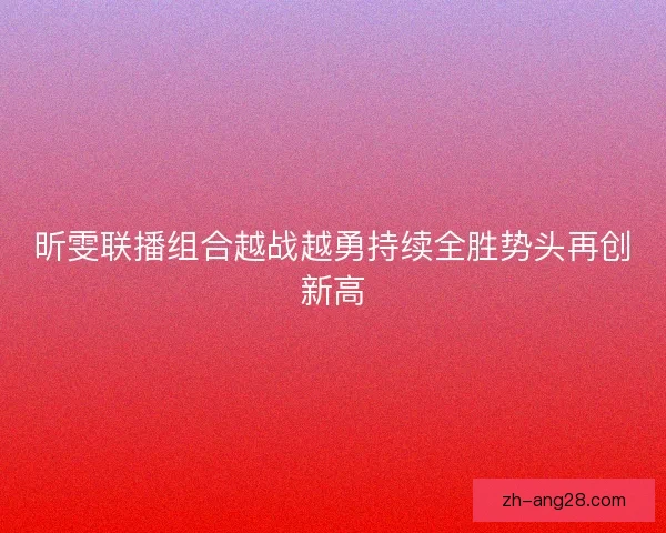 昕雯联播组合越战越勇持续全胜势头再创新高
