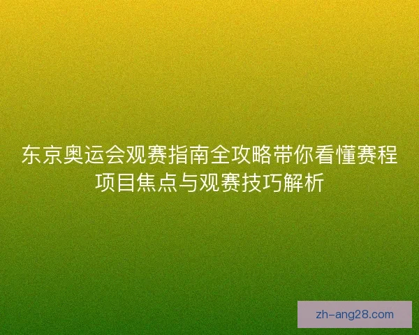 东京奥运会观赛指南全攻略带你看懂赛程项目焦点与观赛技巧解析